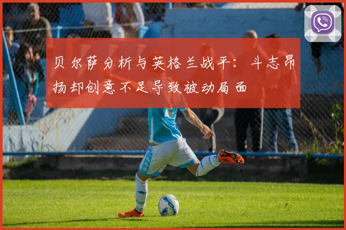 贝尔萨分析与英格兰战平：斗志昂扬却创意不足导致被动局面