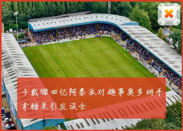 卡戴珊回忆阿泰派对趣事奥多姆手拿糖果引发误会