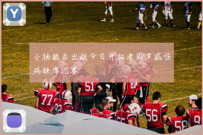 小杨能否出战今日开拓者因罗威伤病缺席比赛