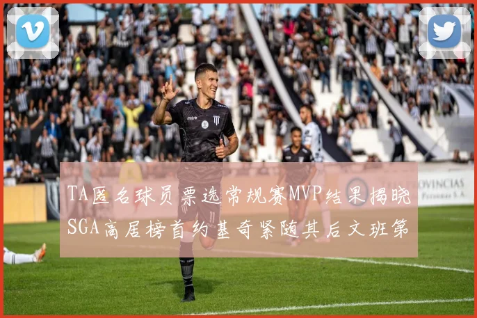 TA匿名球员票选常规赛MVP结果揭晓SGA高居榜首约基奇紧随其后文班第六
