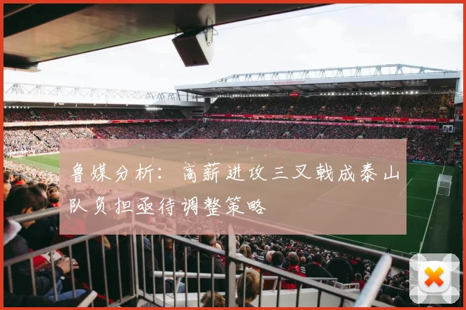 鲁媒分析：高薪进攻三叉戟成泰山队负担亟待调整策略